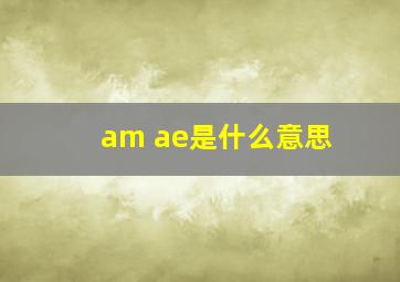 am ae是什么意思